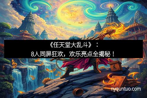 《任天堂大乱斗》：8人同屏狂欢，欢乐亮点全揭秘！