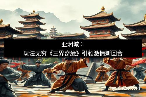 亚洲城：玩法无穷《三界奇缘》引领激情新回合