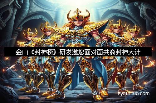 金山《封神榜》研发邀您面对面共商封神大计
