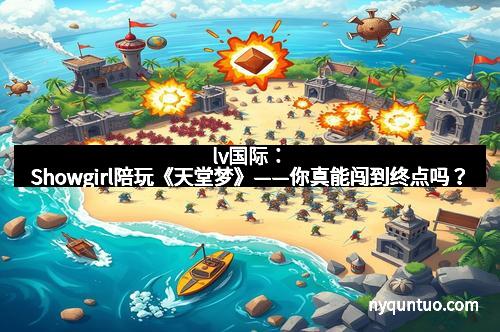 lv国际：Showgirl陪玩《天堂梦》——你真能闯到终点吗？