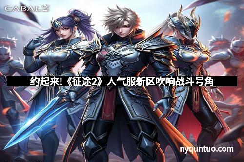 约起来!《征途2》人气服新区吹响战斗号角